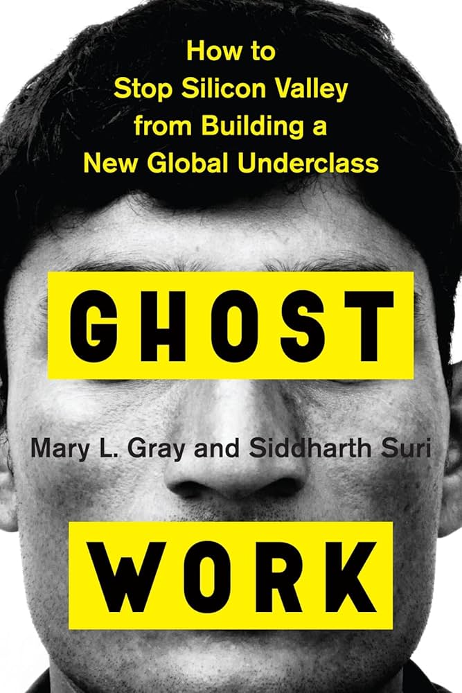 Ghost Work: How to Stop Silicon Valley from Building a New Global Underclass by Mary L. Gray and Siddharth Suri