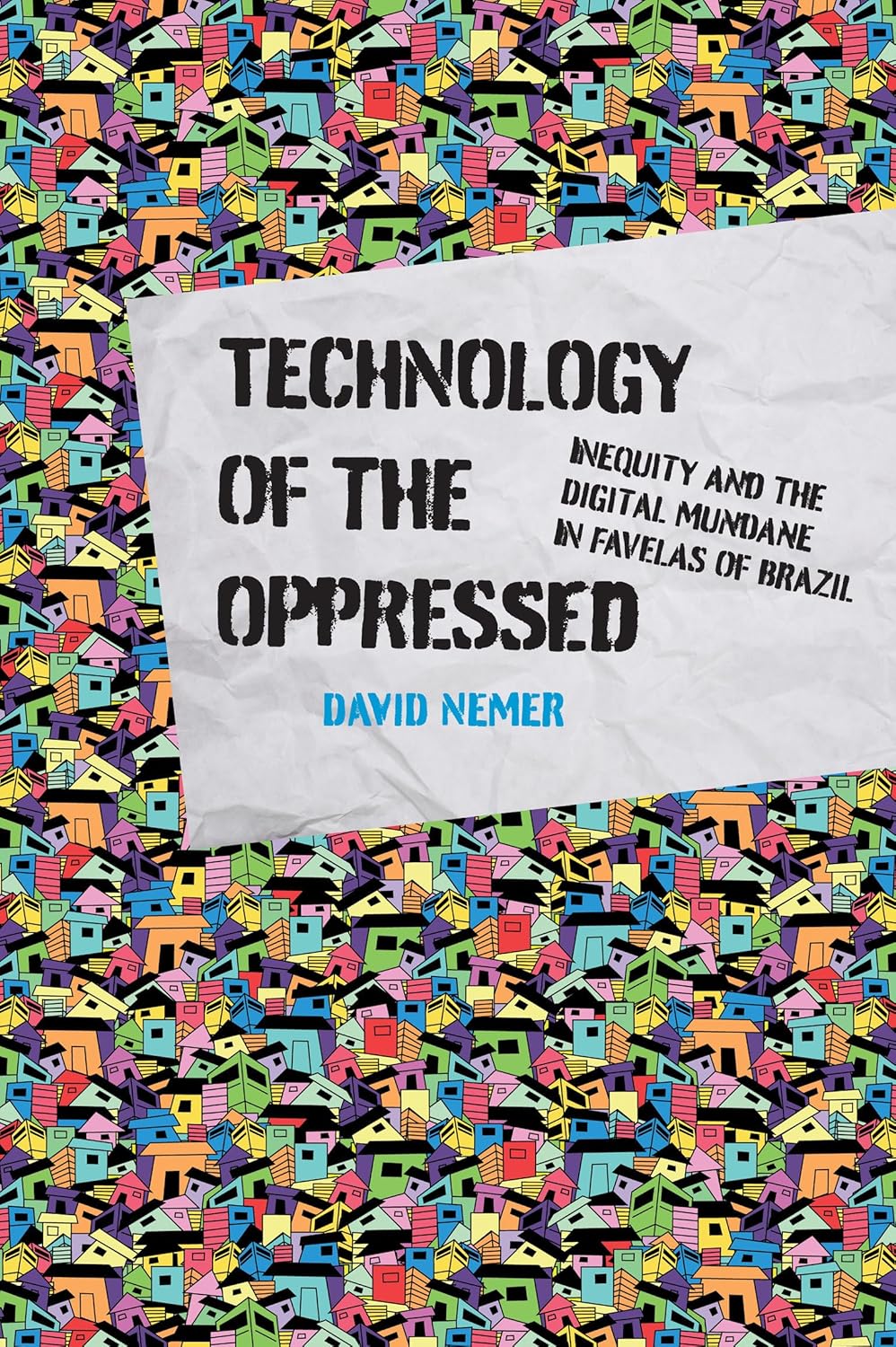 Technology of the Oppressed: Inequity and the Digital Mundane in Favelas of Brazil by David Nemer